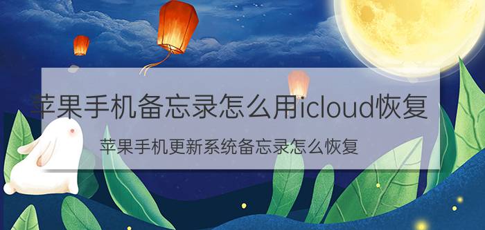 苹果手机备忘录怎么用icloud恢复 苹果手机更新系统备忘录怎么恢复？